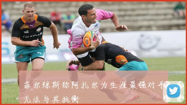 菲尔琼斯称阿扎尔为生涯最强对手无法与其抗衡