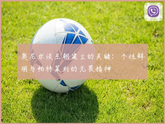 奥尼尔谈王朝建立的关键：个性鲜明与帕特莱利的无畏精神