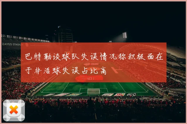 巴特勒谈球队失误情况称积极面在于非活球失误占比高