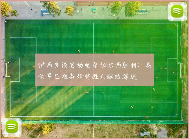 伊西多谈客场绝杀切尔西胜利：我们早已准备好将胜利献给球迷