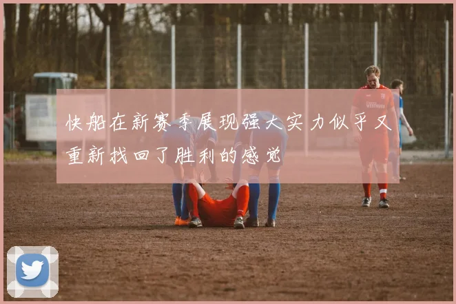 快船在新赛季展现强大实力似乎又重新找回了胜利的感觉