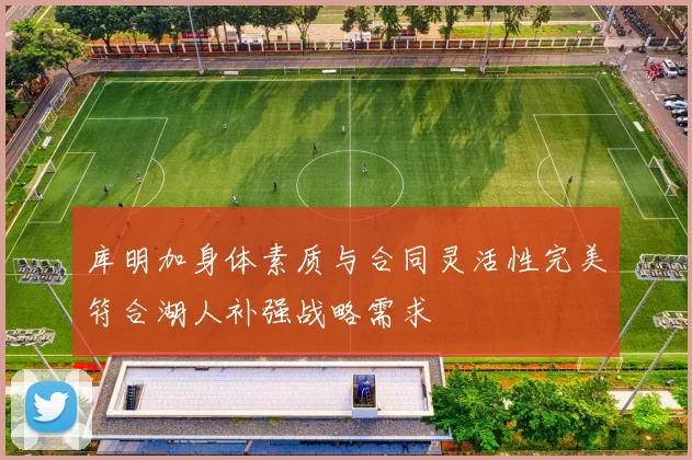 库明加身体素质与合同灵活性完美符合湖人补强战略需求