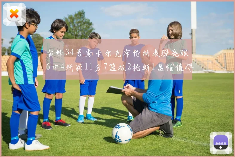 黄蜂34号秀卡尔克布伦纳表现亮眼6中4斩获11分7篮板2抢断1盖帽值得期待