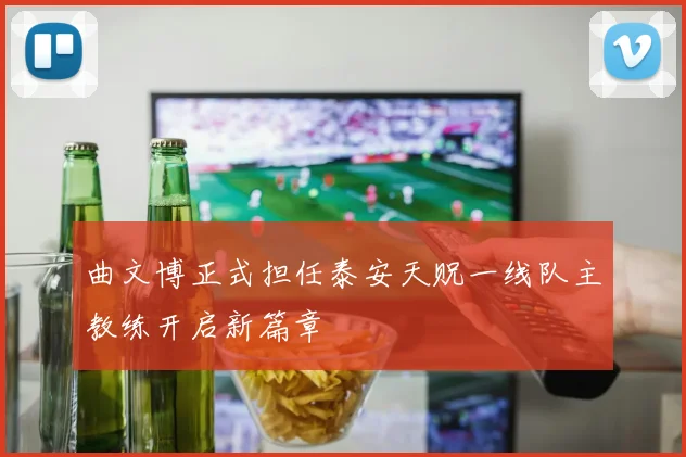 曲文博正式担任泰安天贶一线队主教练开启新篇章