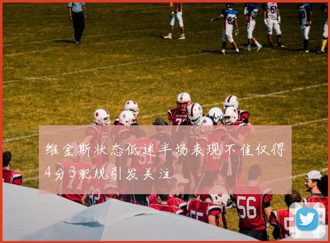 维金斯状态低迷半场表现不佳仅得4分3犯规引发关注