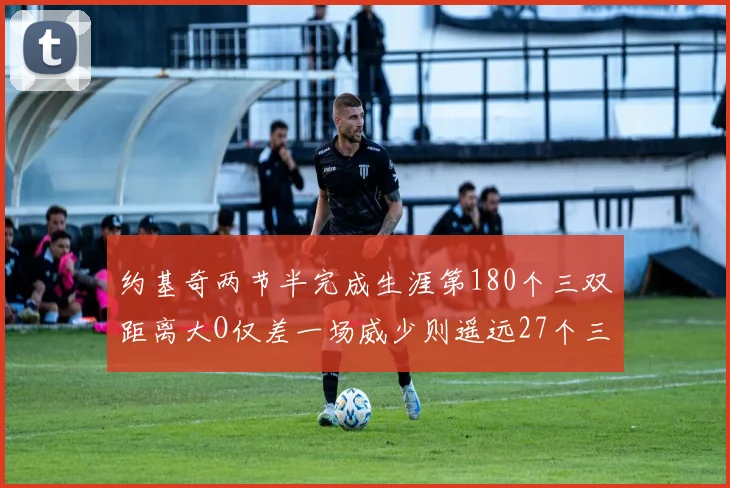 约基奇两节半完成生涯第180个三双距离大O仅差一场威少则遥远27个三双