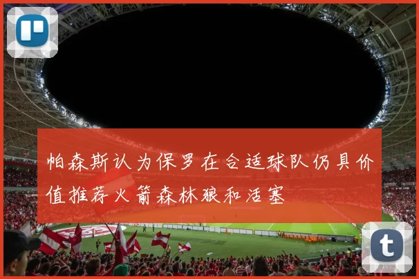 帕森斯认为保罗在合适球队仍具价值推荐火箭森林狼和活塞