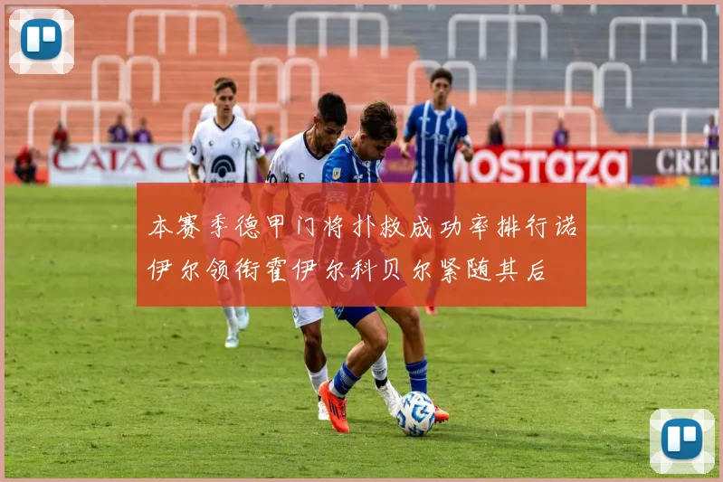 本赛季德甲门将扑救成功率排行诺伊尔领衔霍伊尔科贝尔紧随其后