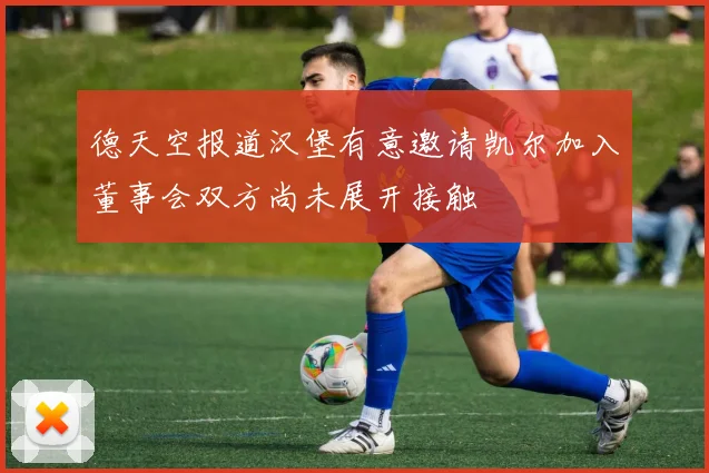 德天空报道汉堡有意邀请凯尔加入董事会双方尚未展开接触
