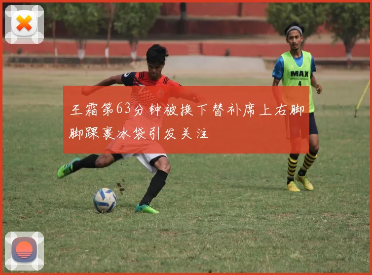 王霜第63分钟被换下替补席上右脚脚踝裹冰袋引发关注